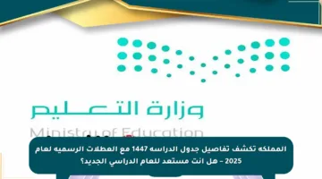 المملكة تكشف تفاصيل جدول الدراسة 1447 مع العطلات الرسمية لعام 2025 – هل أنت مستعد للعام الدراسي الجديد؟
